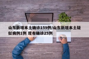 山东新增本土确诊159例/山东新增本土疑似病例1例 现有确诊25例