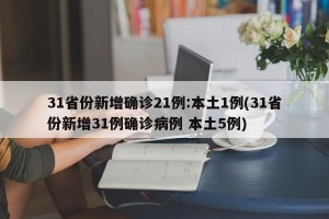 31省份新增确诊21例:本土1例(31省份新增31例确诊病例 本土5例)