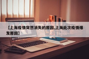 【上海疫情突然消失的原因,上海此次疫情爆发原因】