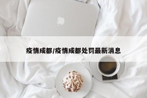 疫情成都/疫情成都处罚最新消息