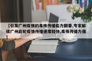 【引发广州疫情的毒株传播能力翻番,专家解读广州此轮疫情传播速度较快,毒株传播力强】
