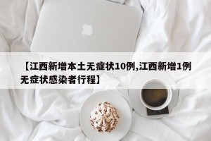 【江西新增本土无症状10例,江西新增1例无症状感染者行程】