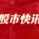 钠电池即将规模化应用，这9股业绩预增