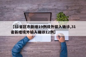 【31省区市新增19例境外输入确诊,31省新增境外输入确诊12例】