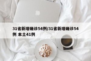 31省新增确诊54例/31省新增确诊54例 本土41例