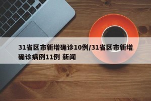 31省区市新增确诊10例/31省区市新增确诊病例11例 新闻