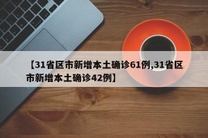 【31省区市新增本土确诊61例,31省区市新增本土确诊42例】