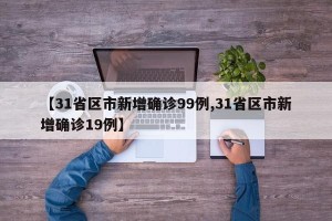 【31省区市新增确诊99例,31省区市新增确诊19例】