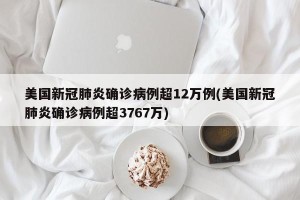 美国新冠肺炎确诊病例超12万例(美国新冠肺炎确诊病例超3767万)