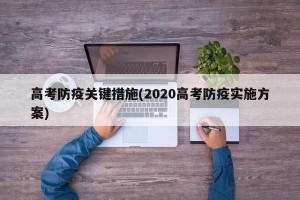 高考防疫关键措施(2020高考防疫实施方案)