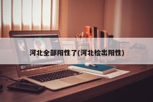 河北全部阳性了(河北检出阳性)