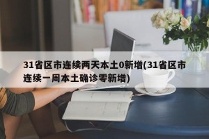 31省区市连续两天本土0新增(31省区市连续一周本土确诊零新增)