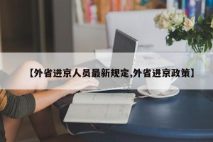 【外省进京人员最新规定,外省进京政策】