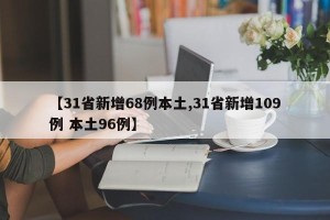 【31省新增68例本土,31省新增109例 本土96例】