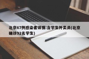 北京67例感染者详情:含学生外卖员(北京确诊92名学生)