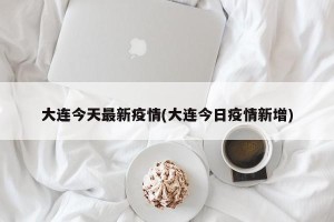 大连今天最新疫情(大连今日疫情新增)