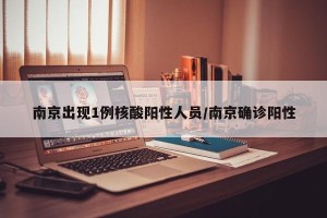 南京出现1例核酸阳性人员/南京确诊阳性