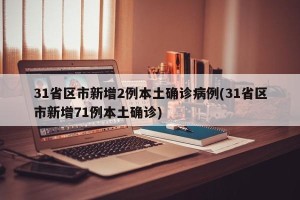 31省区市新增2例本土确诊病例(31省区市新增71例本土确诊)