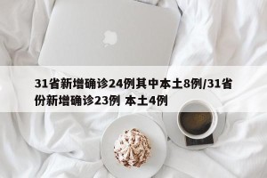 31省新增确诊24例其中本土8例/31省份新增确诊23例 本土4例