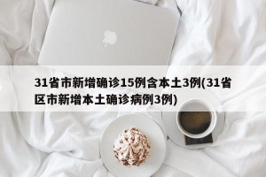 31省市新增确诊15例含本土3例(31省区市新增本土确诊病例3例)