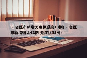 31省区市新增无症状感染13例(31省区市新增确诊42例 无症状38例)
