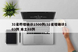 31省昨增确诊1500例/31省增确诊103例 本土88例