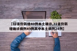 【31省份新增40例本土确诊,31省份新增确诊病例49例其中本土病例24例】