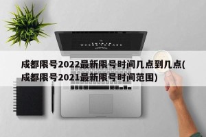成都限号2022最新限号时间几点到几点(成都限号2021最新限号时间范围)