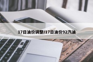 17日油价调整/17日油价92汽油