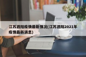 江苏泗阳疫情最新情况(江苏泗阳2021年疫情最新消息)