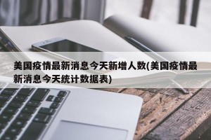 美国疫情最新消息今天新增人数(美国疫情最新消息今天统计数据表)