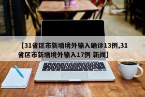 【31省区市新增境外输入确诊13例,31省区市新增境外输入17例 新闻】
