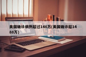 美国确诊病例超过146万(美国确诊超1488万)