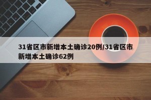 31省区市新增本土确诊20例/31省区市新增本土确诊62例