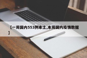 【一周国内553例本土,本周国内疫情数据】
