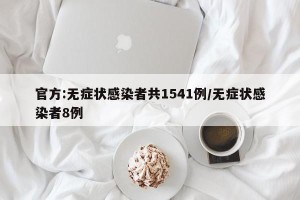 官方:无症状感染者共1541例/无症状感染者8例