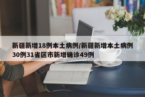 新疆新增18例本土病例/新疆新增本土病例30例31省区市新增确诊49例