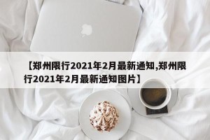 【郑州限行2021年2月最新通知,郑州限行2021年2月最新通知图片】
