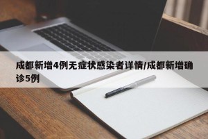 成都新增4例无症状感染者详情/成都新增确诊5例