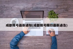 成都限号最新通知(成都限号限行最新通告)