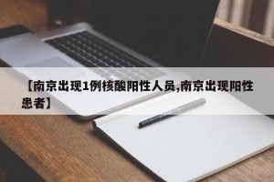 【南京出现1例核酸阳性人员,南京出现阳性患者】