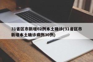 31省区市新增62例本土确诊(31省区市新增本土确诊病例30例)
