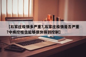 【石家庄疫情多严重?,石家庄疫情是否严重?中疾控相信能够很快得到控制】