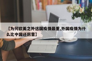 【为何欧美之外这国疫情最重,外国疫情为什么比中国还厉害】