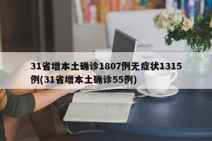 31省增本土确诊1807例无症状1315例(31省增本土确诊55例)