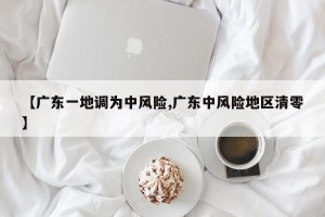 【广东一地调为中风险,广东中风险地区清零】