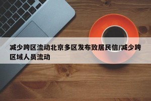 减少跨区流动北京多区发布致居民信/减少跨区域人员流动