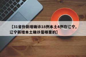 【31省份新增确诊18例本土4例在辽宁,辽宁新增本土确诊是哪里的】
