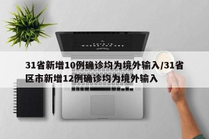 31省新增10例确诊均为境外输入/31省区市新增12例确诊均为境外输入