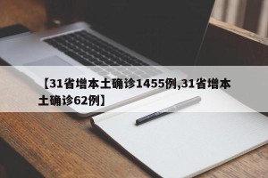 【31省增本土确诊1455例,31省增本土确诊62例】